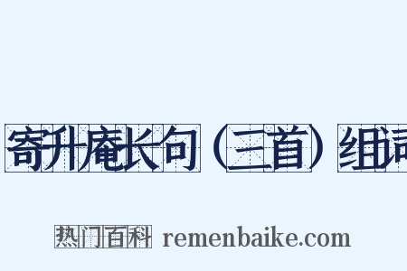 寄升庵长句（三首）组词是什么意思的图片